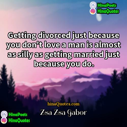 Zsa Zsa Gabor Quotes | Getting divorced just because you don